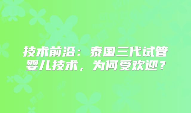 技术前沿：泰国三代试管婴儿技术，为何受欢迎？