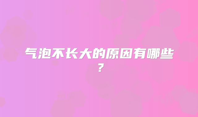气泡不长大的原因有哪些?