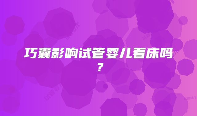 巧囊影响试管婴儿着床吗？