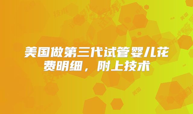 美国做第三代试管婴儿花费明细，附上技术