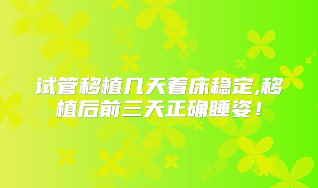 试管移植几天着床稳定,移植后前三天正确睡姿！