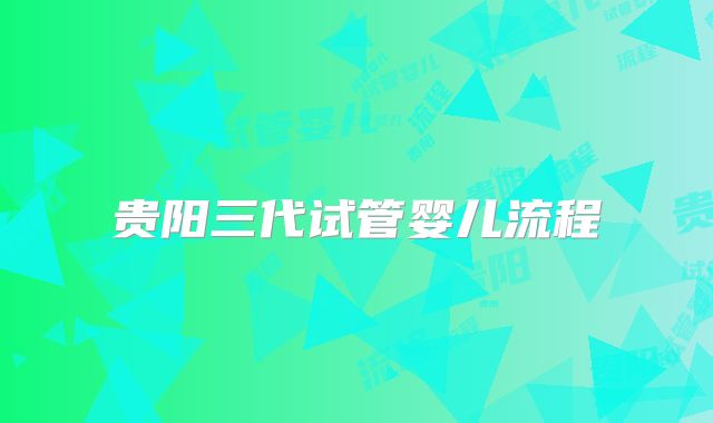 贵阳三代试管婴儿流程