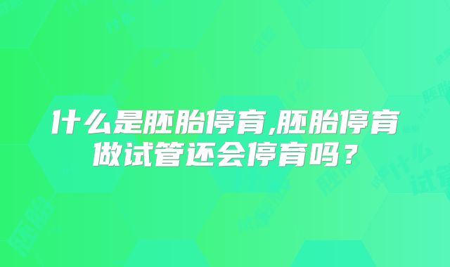 什么是胚胎停育,胚胎停育做试管还会停育吗？
