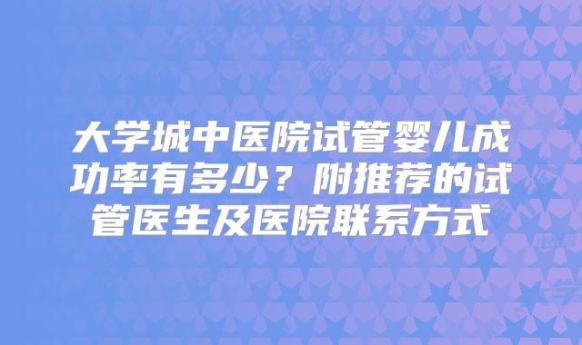 大学城中医院试管婴儿成功率有多少？附推荐的试管医生及医院联系方式