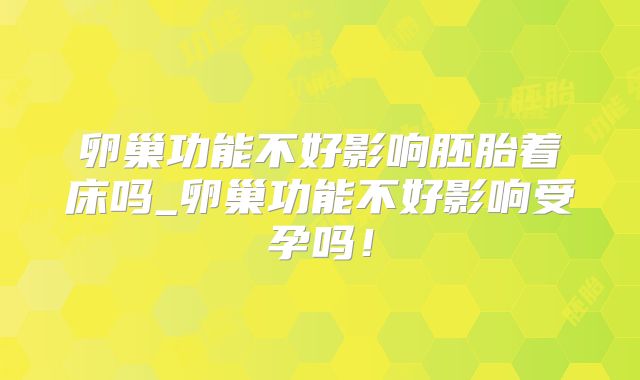 卵巢功能不好影响胚胎着床吗_卵巢功能不好影响受孕吗！