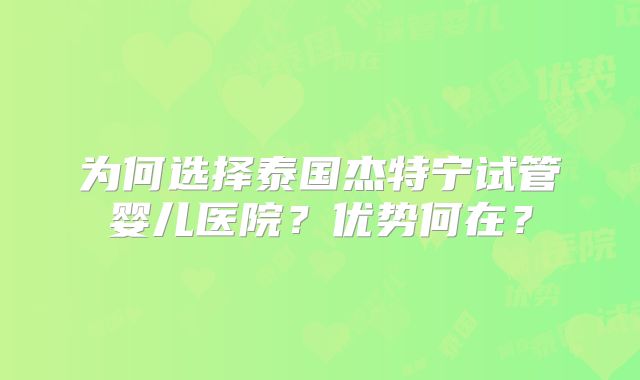 为何选择泰国杰特宁试管婴儿医院？优势何在？