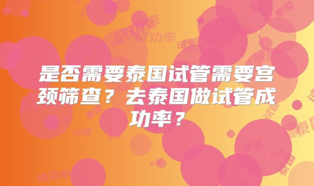 是否需要泰国试管需要宫颈筛查？去泰国做试管成功率？