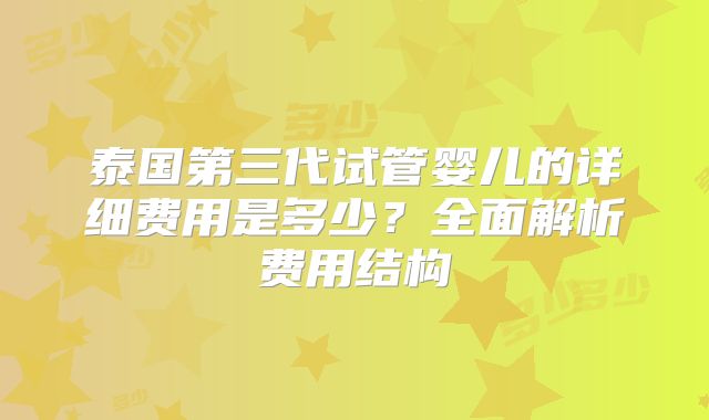 泰国第三代试管婴儿的详细费用是多少？全面解析费用结构