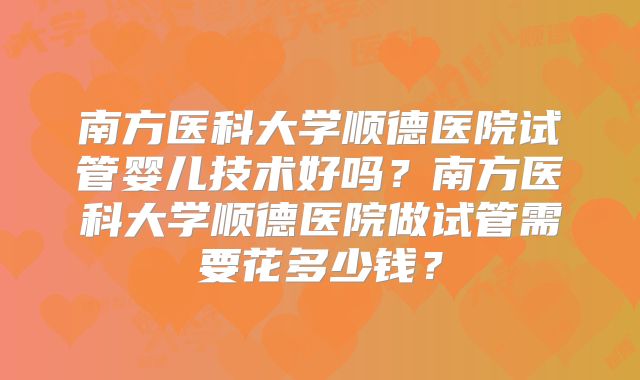 南方医科大学顺德医院试管婴儿技术好吗？南方医科大学顺德医院做试管需要花多少钱？
