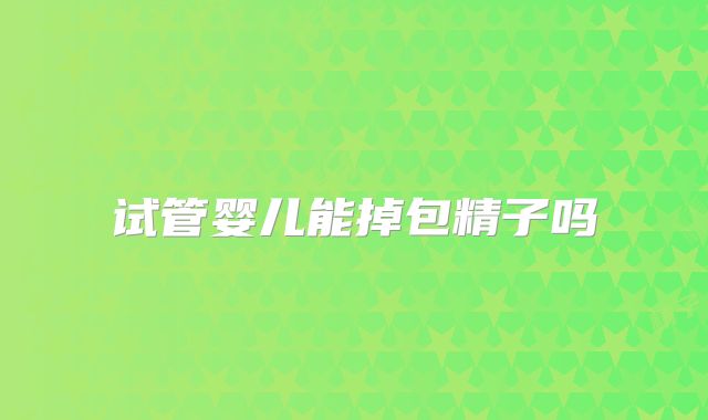 试管婴儿能掉包精子吗