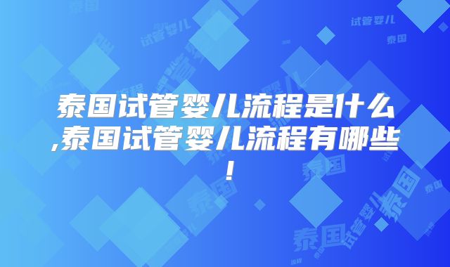 泰国试管婴儿流程是什么,泰国试管婴儿流程有哪些！