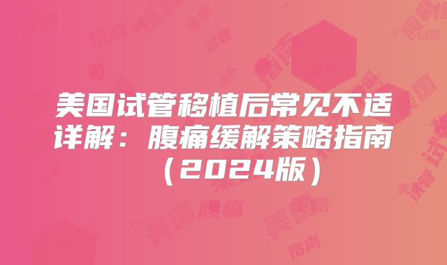 美国试管移植后常见不适详解:腹痛缓解策略指南(2024版)