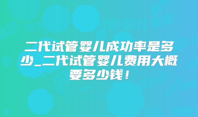 二代试管婴儿成功率是多少_二代试管婴儿费用大概要多少钱！