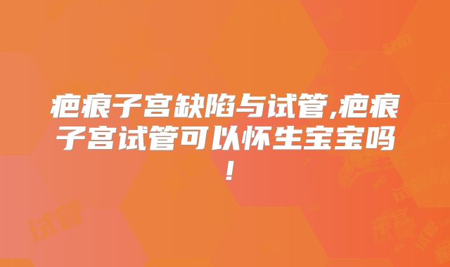 疤痕子宫缺陷与试管,疤痕子宫试管可以怀生宝宝吗!