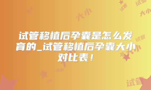 试管移植后孕囊是怎么发育的_试管移植后孕囊大小对比表!