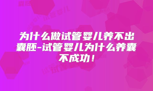 为什么做试管婴儿养不出囊胚-试管婴儿为什么养囊不成功!