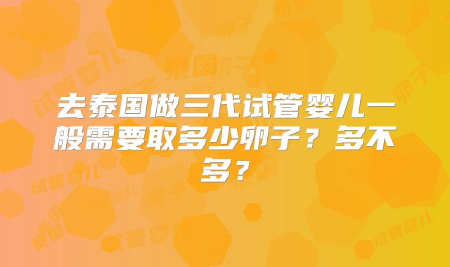 去泰国做三代试管婴儿一般需要取多少卵子?多不多?