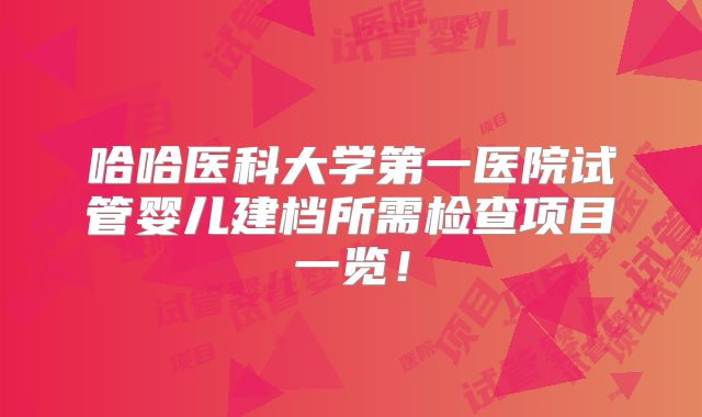 哈哈医科大学第一医院试管婴儿建档所需检查项目一览！