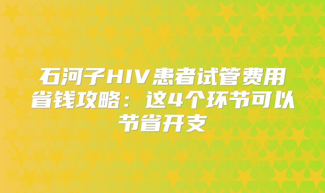 石河子HIV患者试管费用省钱攻略：这4个环节可以节省开支