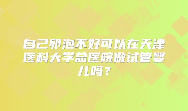 自己卵泡不好可以在天津医科大学总医院做试管婴儿吗？