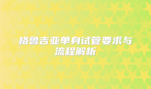 格鲁吉亚单身试管要求与流程解析