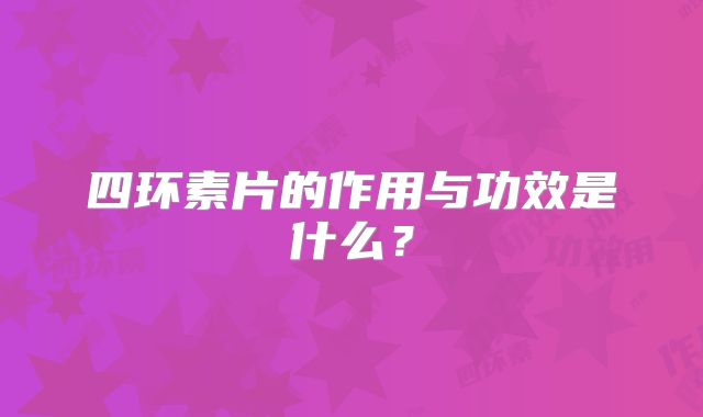 四环素片的作用与功效是什么?