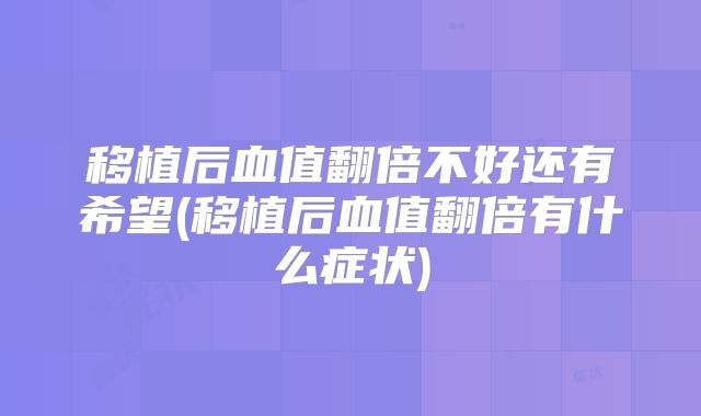 移植后血值翻倍不好还有希望(移植后血值翻倍有什么症状)