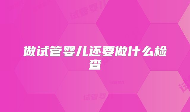 做试管婴儿还要做什么检查
