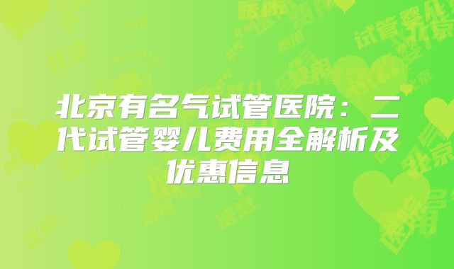 北京有名气试管医院:二代试管婴儿费用全解析及优惠信息