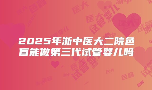 2025年浙中医大二院色盲能做第三代试管婴儿吗
