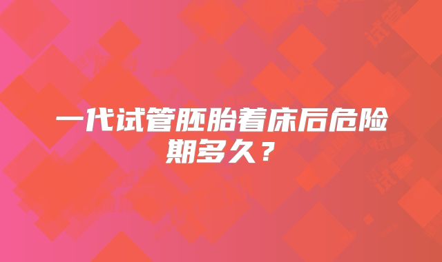 一代试管胚胎着床后危险期多久?