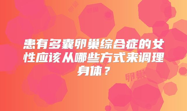 患有多囊卵巢综合症的女性应该从哪些方式来调理身体？