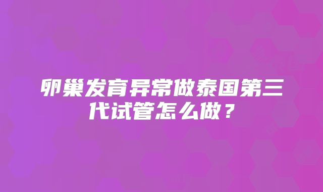 卵巢发育异常做泰国第三代试管怎么做?