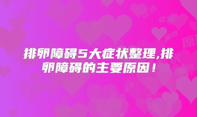 排卵障碍5大症状整理,排卵障碍的主要原因！
