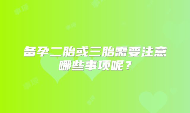 备孕二胎或三胎需要注意哪些事项呢？