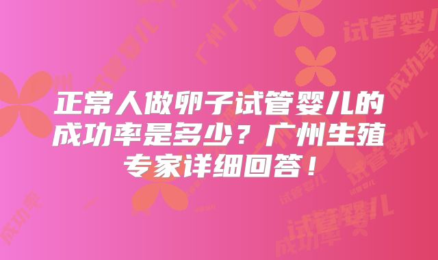 正常人做卵子试管婴儿的成功率是多少?广州生殖专家详细回答!