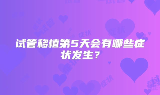 试管移植第5天会有哪些症状发生？