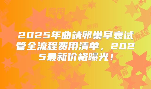 2025年曲靖卵巢早衰试管全流程费用清单，2025最新价格曝光！