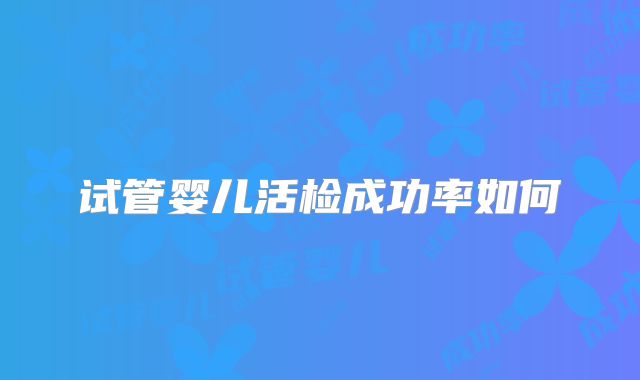 试管婴儿活检成功率如何