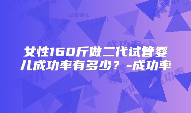 女性160斤做二代试管婴儿成功率有多少？-成功率