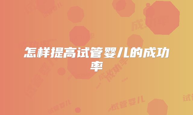怎样提高试管婴儿的成功率