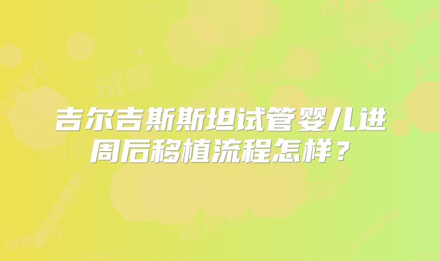 吉尔吉斯斯坦试管婴儿进周后移植流程怎样？