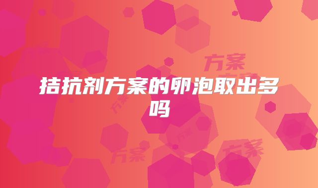 拮抗剂方案的卵泡取出多吗