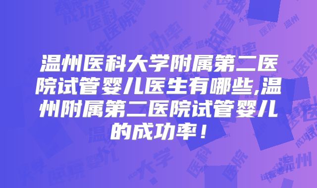 温州医科大学附属第二医院试管婴儿医生有哪些,温州附属第二医院试管婴儿的成功率！