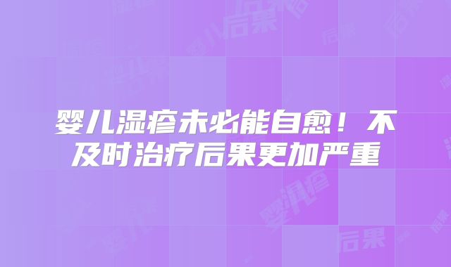 婴儿湿疹未必能自愈！不及时治疗后果更加严重