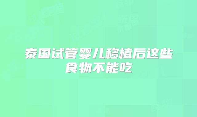 泰国试管婴儿移植后这些食物不能吃
