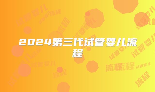 2024第三代试管婴儿流程