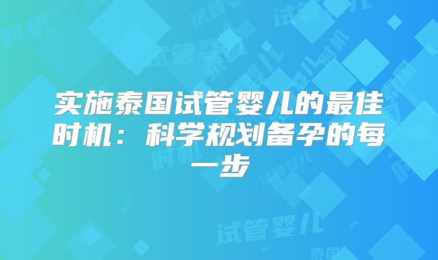 实施泰国试管婴儿的最佳时机：科学规划备孕的每一步