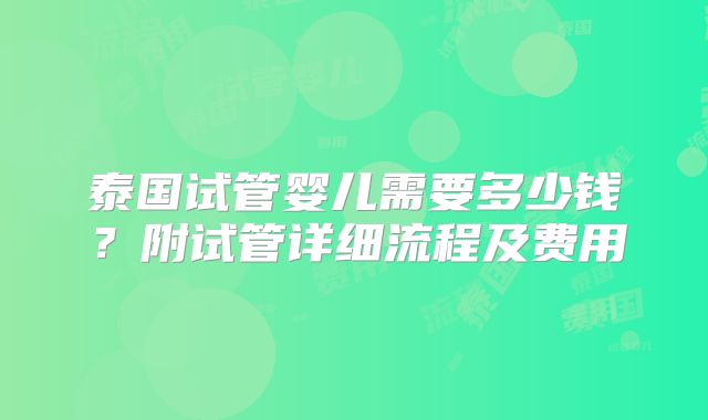 泰国试管婴儿需要多少钱?附试管详细流程及费用
