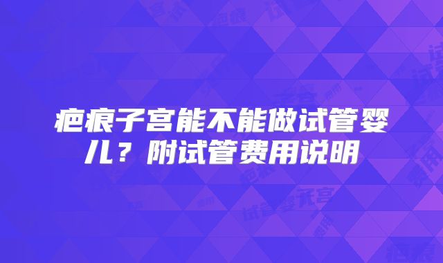 疤痕子宫能不能做试管婴儿？附试管费用说明